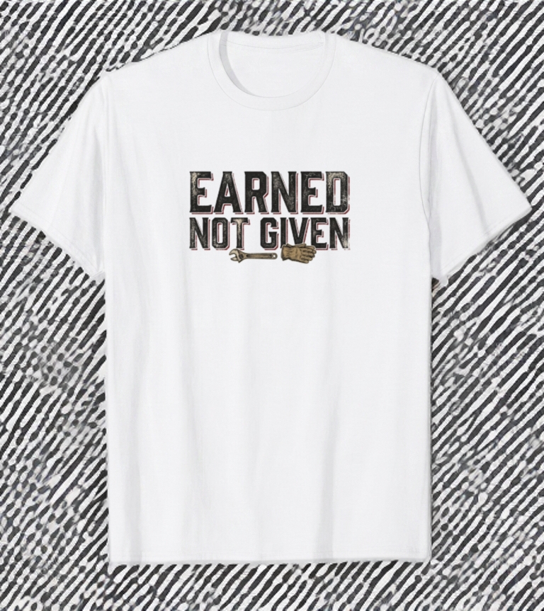 Earned Not Given mechanic work ethic t-shirt
