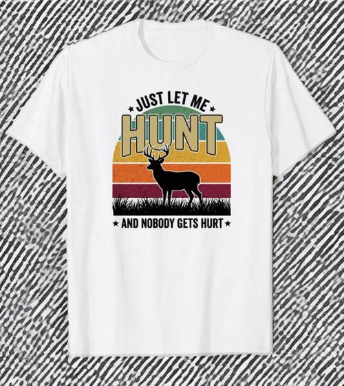 Just Let Me Hunt and Nobody Gets Hurt deer t-shirt